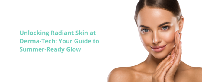 Unlocking Radiant Skin at Derma-Tech: Your Guide to Summer-Ready Glow