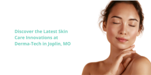 Discover the Latest Skin Care Innovations at Derma-Tech in Joplin, MO