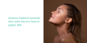 Achieve Radiant Summer Skin with Derma-Tech in Joplin, MO