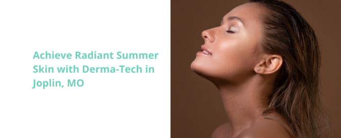 Achieve Radiant Summer Skin with Derma-Tech in Joplin, MO