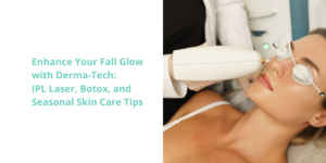 Enhance Your Fall Glow with Derma-Tech: IPL Laser, Botox, and Seasonal Skin Care Tips