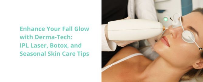 Enhance Your Fall Glow with Derma-Tech: IPL Laser, Botox, and Seasonal Skin Care Tips