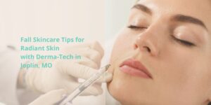 Fall Skincare Tips for Radiant Skin with Derma-Tech in Joplin, MO