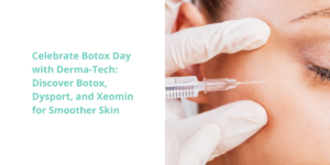 Celebrate Botox Day with Derma-Tech: Discover Botox, Dysport, and Xeomin for Smoother Skin