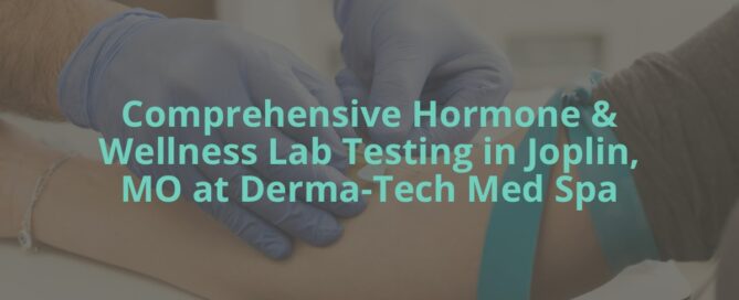 Comprehensive Hormone & Wellness Lab Testing in Joplin, MO at Derma-Tech Med Spa
